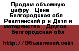 Продам объемную цифру › Цена ­ 400 - Белгородская обл., Ракитянский р-н Дети и материнство » Другое   . Белгородская обл.